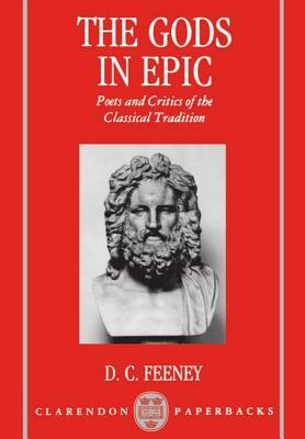 The Gods in Epic: Poets and Critics of the Classical Tradition by D. C. Feeney