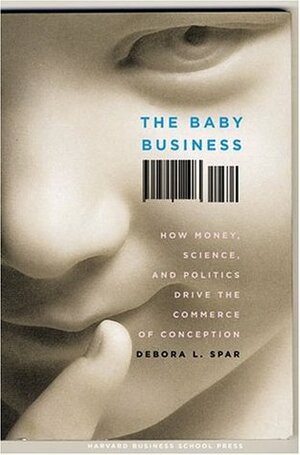 The Baby Business: How Money, Science, and Politics Drive the Commerce of Conception by Debora L. Spar