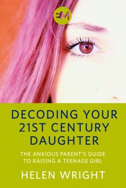 DECODING YOUR 21ST CENTURY DAUGHTER The Anxious Parent's Guide to Raising a Teenage Girl by Helen Wright