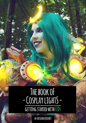 The Book of Cosplay Lights: Getting Started with LEDs by Svetlana Quindt