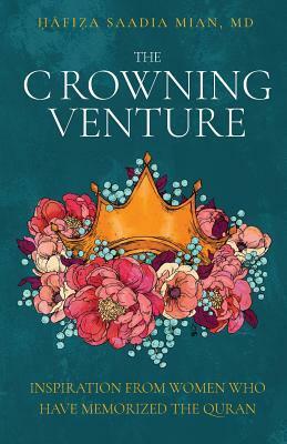 The Crowning Venture: Inspiration from Women Who Have Memorized the Quran by Saadia Mian