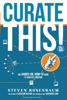 Curate This: The Hands-On, How-To Guide To Content Curation by Steven Rosenbaum