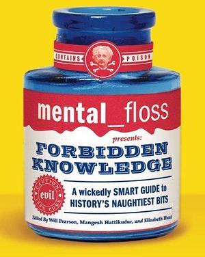 Mental Floss Presents Forbidden Knowledge: A Wickedly Smart Guide to History's Naughtiest Bits by Elizabeth Hunt, Mangesh Hattikudur, Will Pearson, Will Pearson