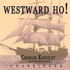 Westward Ho!: Or the Voyages and Adventures of Sir Amyas Leigh, Knight, of Burrough, in the County of Devon in the Reign of Her Most by Charles Kingsley