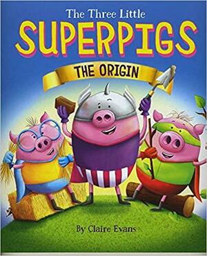 The Three Little Superpigs: The Origin Story by Claire Evans