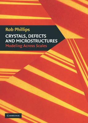 Crystals, Defects and Microstructures: Modeling Across Scales by Rob Phillips