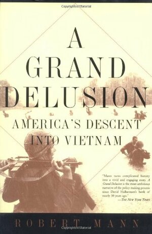 A Grand Delusion: America's Descent Into Vietnam by Robert T. Mann