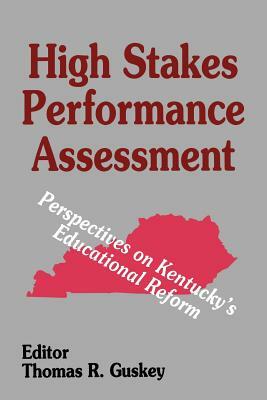 High Stakes Performance Assessment: Perspectives on Kentucky's Educational Reform by Thomas R. Guskey