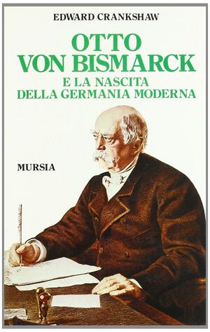 Otto von Bismarck e la nascita della Germania moderna by Edward Crankshaw