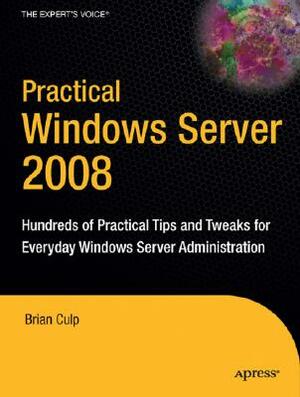 Practical Windows Server 2008: Hundreds of Practical Tips and Tweaks for Everyday Windows Server Administration by Brian Culp, Guy Yardeni, Pawan Bhardwaj