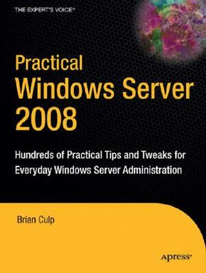 Practical Windows Server 2008: Hundreds of Practical Tips and Tweaks for Everyday Windows Server Administration by Guy Yardeni, Brian Culp, Pawan Bhardwaj