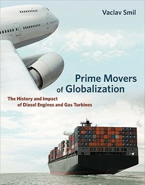 Prime Movers of Globalization: The History and Impact of Diesel Engines and Gas Turbines by Vaclav Smil