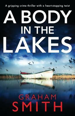 A Body in the Lakes: A Gripping Crime Thriller with a Heart-Stopping Twist by Graham Smith