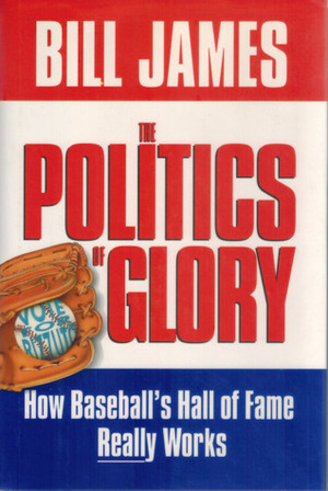 The Politics of Glory: How the Baseball's Hall of Fame Really Works by Bill James