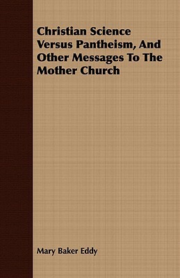 Christian Science Versus Pantheism, and Other Messages to the Mother Church by Mary Baker Eddy