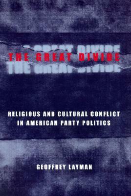 The Great Divide: Religious and Cultural Conflict in American Party Politics by Geoffrey C. Layman