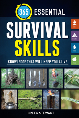365 Essential Survival Skills: Knowledge That Will Keep You Alive by Creek Stewart