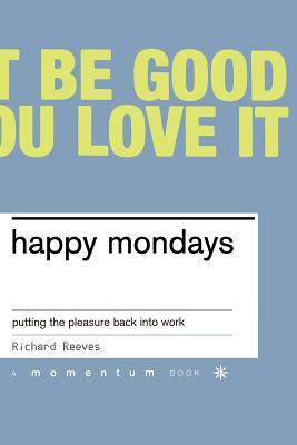 Happy Mondays: Putting the Pleasure Back Into Work by Richard Reeves