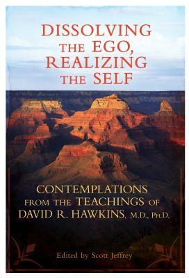 Dissolving the Ego, Realizing the Self: Contemplations from the Teachings of David R. Hawkins, M.D., Ph.D. by David R. Hawkins