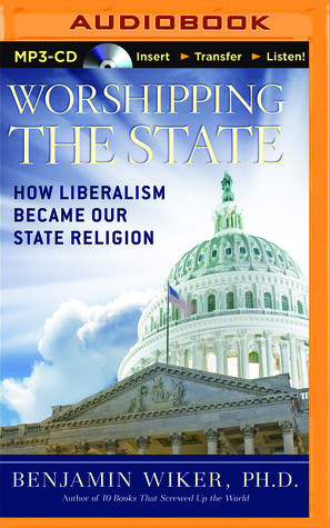 Worshipping the State: How Liberalism Became Our State Religion by Ken Maxon, Benjamin Wiker