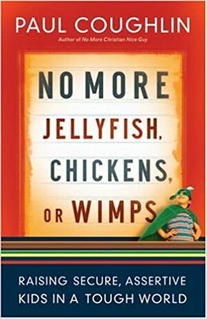 No More Jellyfish, Chickens or Wimps: Raising Secure, Assertive Kids in a Tough World by Paul Coughlin