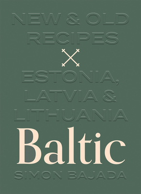 Baltic: New and Old Recipes from Estonia, Latvia and Lithuania by Simon Bajada