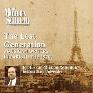 Lost Generation: American Writers in Paris in the 1920s (The Modern Scholar: Literature Courses) by Michael Shelden