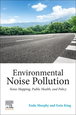 Environmental Noise Pollution: Noise Mapping, Public Health, and Policy by Enda Murphy, Eoin King