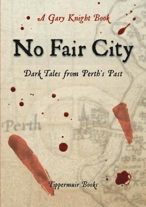 No Fair City: Dark Tales from Perth's Past by Gary Knight