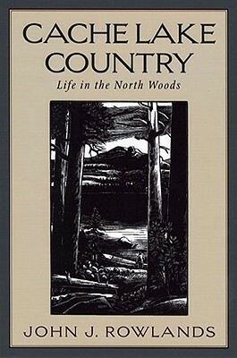 Cache Lake Country: Life in the North Woods by John J. Rowlands, Henry B. Kane