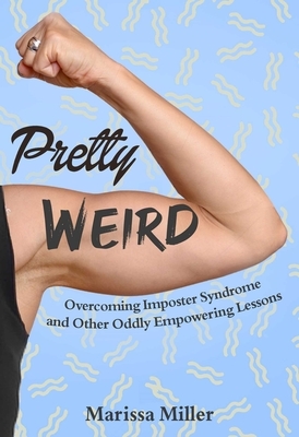 Pretty Weird: Overcoming Imposter Syndrome and Other Oddly Empowering Lessons by Marissa Miller