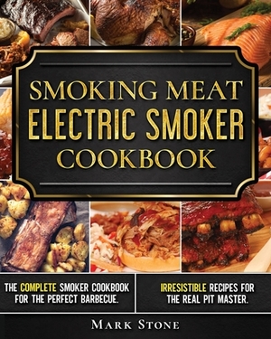 Smoking Meat: The Ultimate Smoker Cookbook for Real Pitmasters. Irresistible Recipes for Your Electric Smoker by Mark Stone