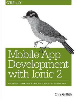 Mobile App Development with Ionic 2: Cross-Platform Apps with Ionic, Angular, and Cordova by Chris Griffith