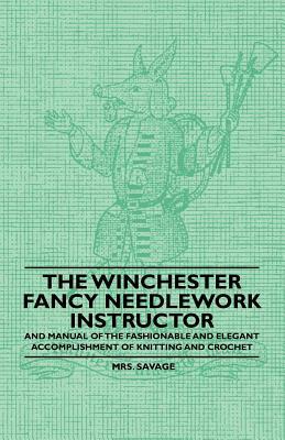 The Winchester Fancy Needlework Instructor - And Manual of the Fashionable and Elegant Accomplishment of Knitting and Crochet by Mrs. Savage