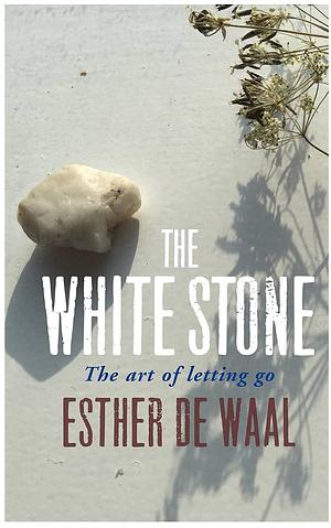 The White Stone: The Art of Letting Go by Esther de Waal, Esther de Waal