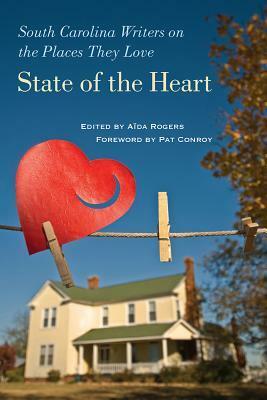 State of the Heart: South Carolina Writers on the Places They Love by Pat Conroy, Aida Rogers