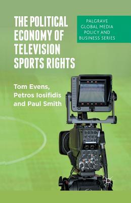 The Political Economy of Television Sports Rights by P. Iosifidis, P. Smith, T. Evens