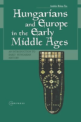 Hungarians & Europe in the Early Middle Ages: An Introduction to Early Hungarian History by András Róna-Tas