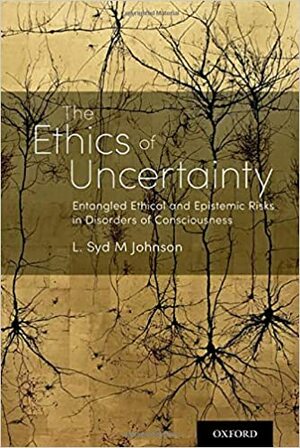 The Ethics of Uncertainty: Entangled Ethical and Epistemic Risks in Disorders of Consciousness by L Syd M Johnson