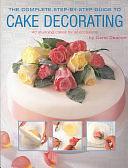 The Complete Step-by-Step Guide to Cake Decorating: 40 Stunning Cakes for All Occassions by Carol Deacon