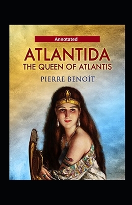 Atlantida The Queen Of Atlantis Annotated by Pierre Benoit