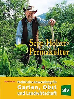 Sepp Holzers Permakultur: Praktische Anwendung in Garten, Obst- und Landwirtschaft by Sepp Holzer, Sepp Holzer