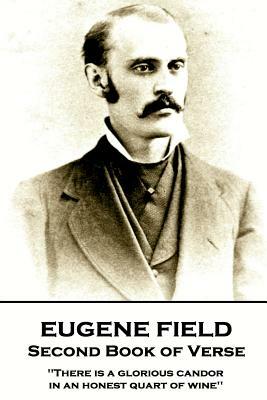 Eugene Field - Second Book of Verse: 'There is a glorious candor in an honest quart of wine'' by Eugene Field