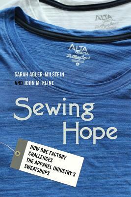 Sewing Hope: How One Factory Challenges the Apparel Industry's Sweatshops by Sarah Adler-Milstein, John M. Kline