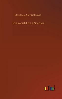 She Would Be a Soldier by Mordecai Manuel Noah