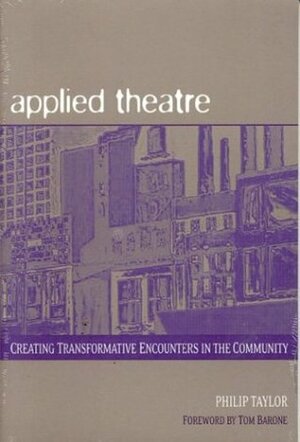 Applied Theatre: Creating Transformative Encounters in the Community by Tom Barone, Philip Taylor