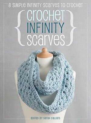 Crochet Infinity Scarves: 8 simple infinity scarves to crochet by Sarah Callard, Cara Medus, Jane Burns