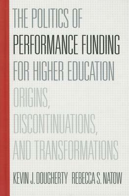 The Politics of Performance Funding for Higher Education: Origins, Discontinuations, and Transformations by Rebecca S. Natow, Kevin J. Dougherty