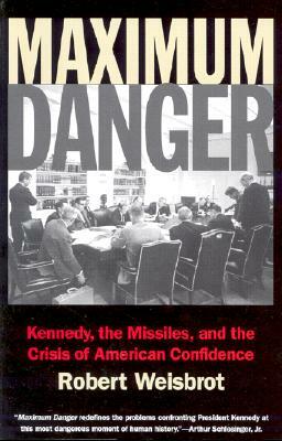 Maximum Danger: Kennedy, the Missiles, and the Crisis of American Confidence by Robert Weisbrot