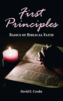 First Principles: Basics of Biblical Faith by David E. Crosby